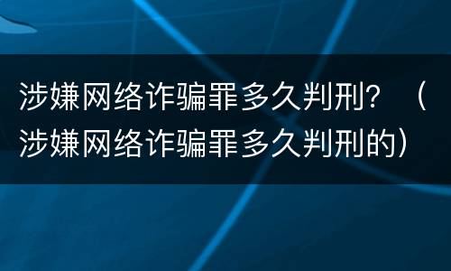 涉嫌网络诈骗罪多久判刑？（涉嫌网络诈骗罪多久判刑的）