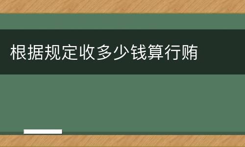 根据规定收多少钱算行贿