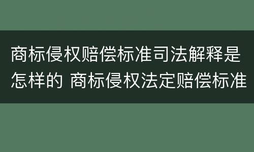 商标侵权赔偿标准司法解释是怎样的 商标侵权法定赔偿标准
