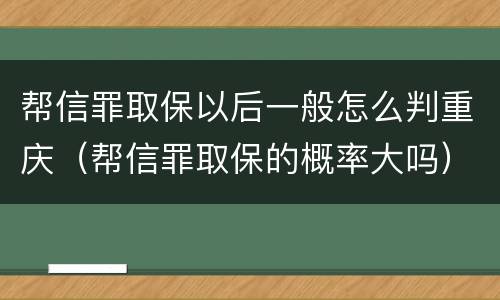 帮信罪取保以后一般怎么判重庆（帮信罪取保的概率大吗）