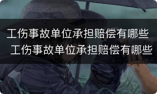 工伤事故单位承担赔偿有哪些 工伤事故单位承担赔偿有哪些标准