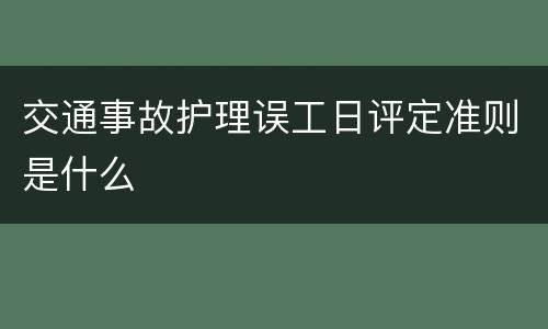 交通事故护理误工日评定准则是什么