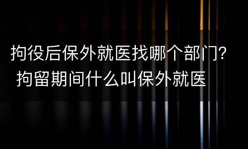 拘役后保外就医找哪个部门？ 拘留期间什么叫保外就医
