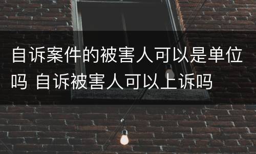 自诉案件的被害人可以是单位吗 自诉被害人可以上诉吗