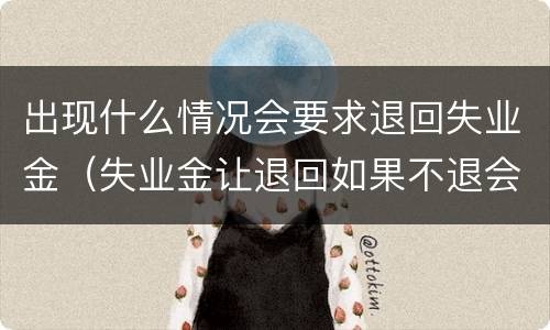 出现什么情况会要求退回失业金（失业金让退回如果不退会有什么后果）
