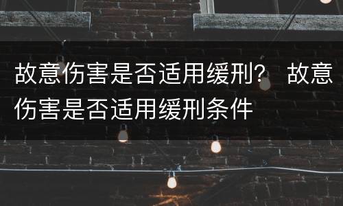 故意伤害是否适用缓刑？ 故意伤害是否适用缓刑条件