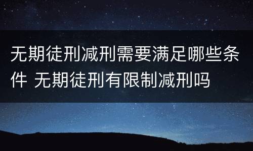 无期徒刑减刑需要满足哪些条件 无期徒刑有限制减刑吗