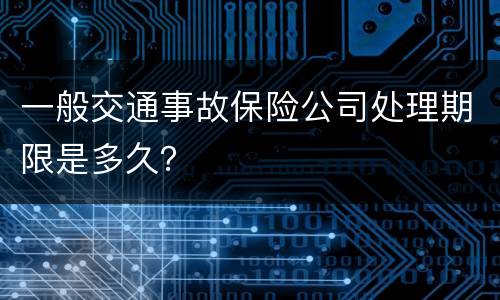 一般交通事故保险公司处理期限是多久？