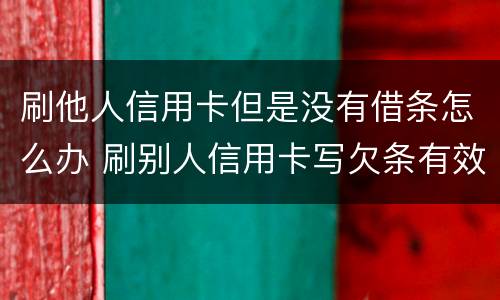 刷他人信用卡但是没有借条怎么办 刷别人信用卡写欠条有效吗