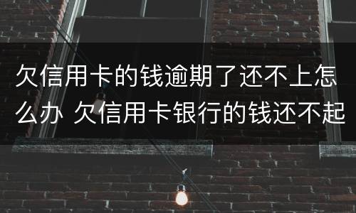 欠信用卡的钱逾期了还不上怎么办 欠信用卡银行的钱还不起怎么办