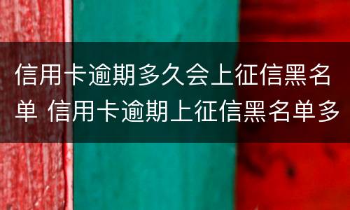 信用卡逾期多久会上征信黑名单 信用卡逾期上征信黑名单多久能消除