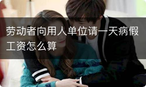劳动者向用人单位请一天病假工资怎么算