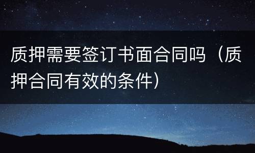 质押需要签订书面合同吗（质押合同有效的条件）
