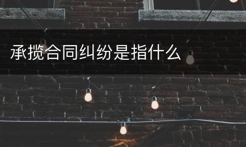 承揽合同纠纷是指什么