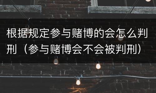 根据规定参与赌博的会怎么判刑（参与赌博会不会被判刑）