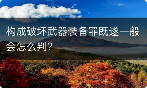 构成破坏武器装备罪既遂一般会怎么判?