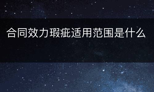 合同效力瑕疵适用范围是什么