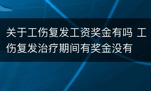 关于工伤复发工资奖金有吗 工伤复发治疗期间有奖金没有