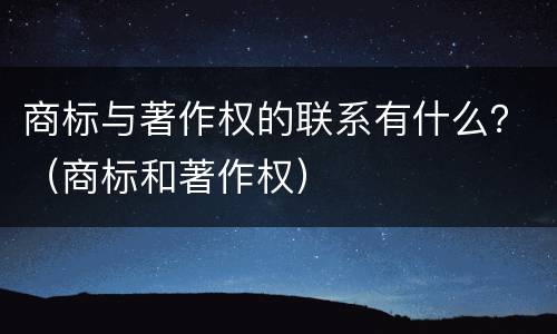 商标与著作权的联系有什么？（商标和著作权）