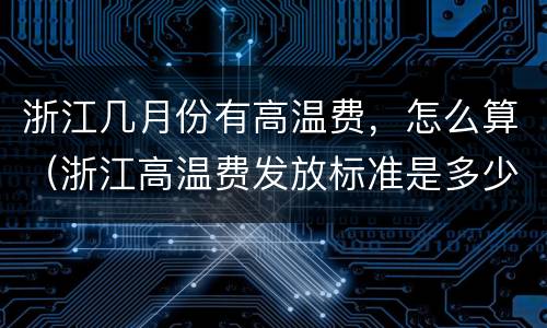 浙江几月份有高温费，怎么算（浙江高温费发放标准是多少）