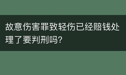 故意伤害罪致轻伤已经赔钱处理了要判刑吗？