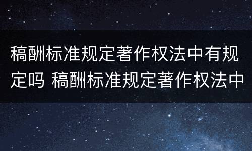 稿酬标准规定著作权法中有规定吗 稿酬标准规定著作权法中有规定吗对吗