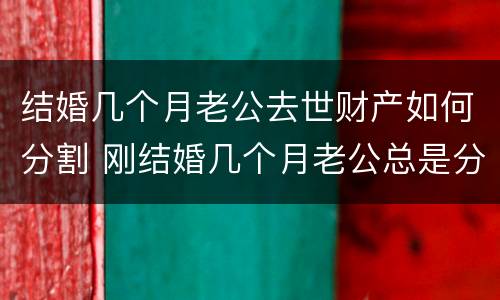 结婚几个月老公去世财产如何分割 刚结婚几个月老公总是分的很清楚