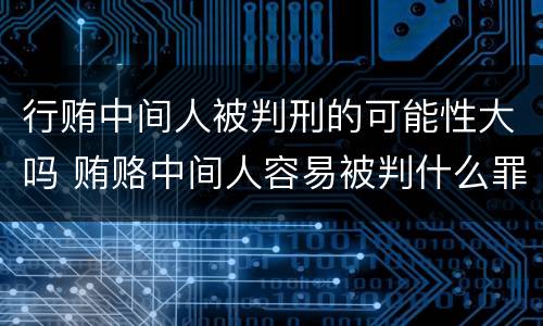 行贿中间人被判刑的可能性大吗 贿赂中间人容易被判什么罪