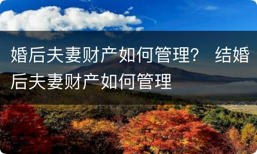 婚后夫妻财产如何管理？ 结婚后夫妻财产如何管理