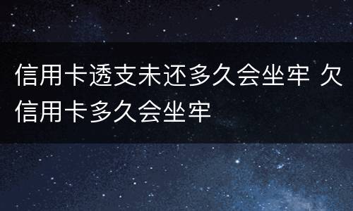 信用卡透支未还多久会坐牢 欠信用卡多久会坐牢