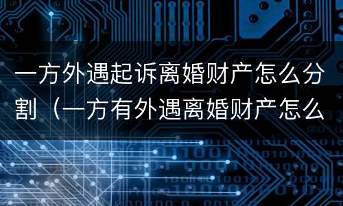 一方外遇起诉离婚财产怎么分割（一方有外遇离婚财产怎么分割）