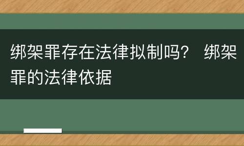 绑架罪存在法律拟制吗？ 绑架罪的法律依据