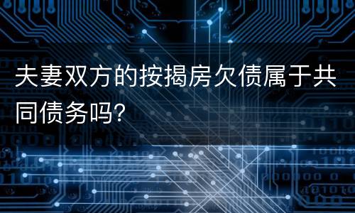 夫妻双方的按揭房欠债属于共同债务吗？