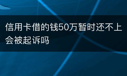 信用卡借的钱50万暂时还不上会被起诉吗