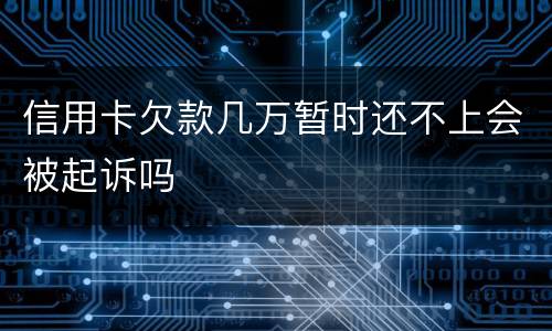 信用卡欠款几万暂时还不上会被起诉吗