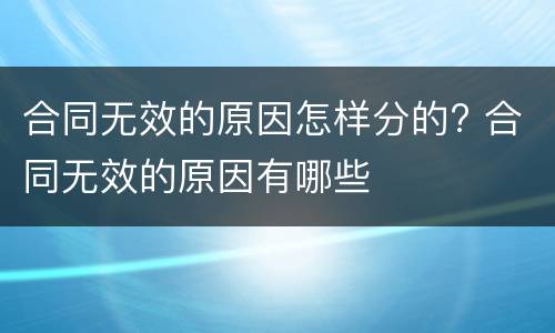 合同无效的原因怎样分的? 合同无效的原因有哪些