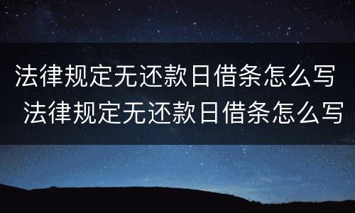 法律规定无还款日借条怎么写 法律规定无还款日借条怎么写有效