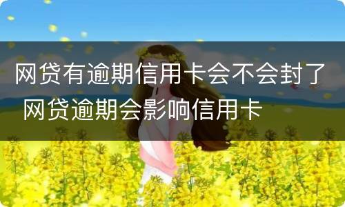 网贷有逾期信用卡会不会封了 网贷逾期会影响信用卡