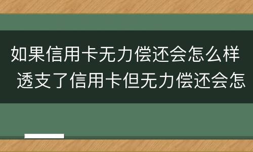 如果信用卡无力偿还会怎么样 透支了信用卡但无力偿还会怎么样