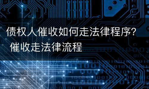 债权人催收如何走法律程序？ 催收走法律流程