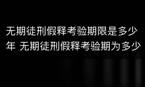 无期徒刑假释考验期限是多少年 无期徒刑假释考验期为多少年