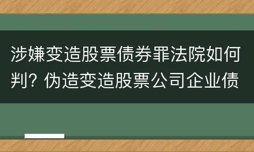 涉嫌变造股票债券罪法院如何判? 伪造变造股票公司企业债券罪