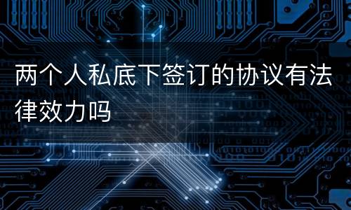 两个人私底下签订的协议有法律效力吗