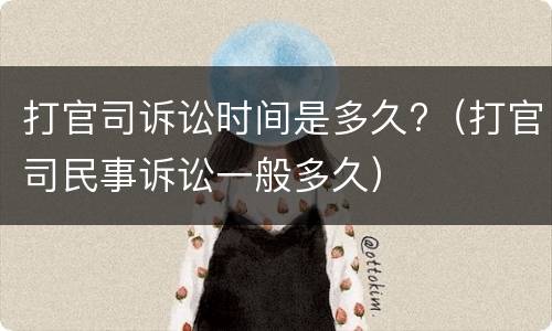 打官司诉讼时间是多久?（打官司民事诉讼一般多久）