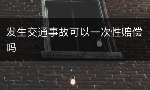 发生交通事故可以一次性赔偿吗