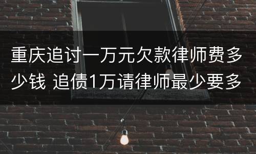 重庆追讨一万元欠款律师费多少钱 追债1万请律师最少要多少钱