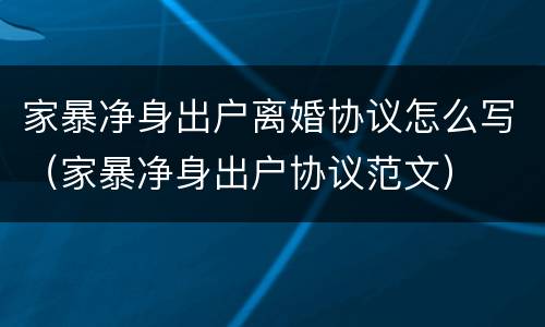 家暴净身出户离婚协议怎么写（家暴净身出户协议范文）