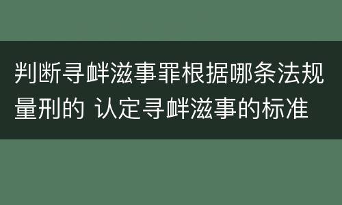 判断寻衅滋事罪根据哪条法规量刑的 认定寻衅滋事的标准