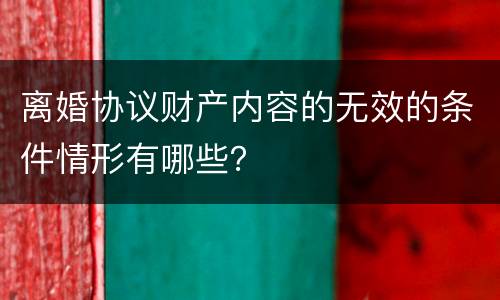 离婚协议财产内容的无效的条件情形有哪些？