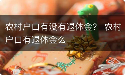 农村户口有没有退休金？ 农村户口有退休金么